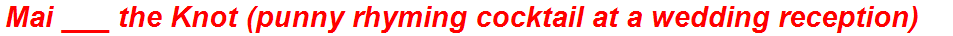 Mai ___ the Knot (punny rhyming cocktail at a wedding reception)