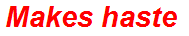 Makes haste
