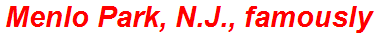 Menlo Park, N.J., famously