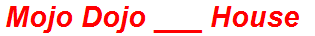 Mojo Dojo ___ House