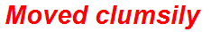 Moved clumsily