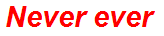 Never ever