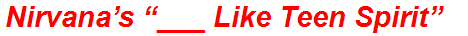 Nirvana’s “___ Like Teen Spirit”