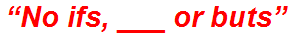“No ifs, ___ or buts”