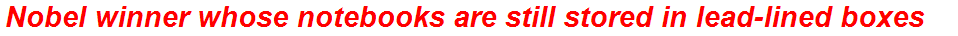 Nobel winner whose notebooks are still stored in lead-lined boxes