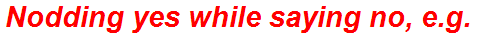 Nodding yes while saying no, e.g.