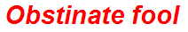 Obstinate fool