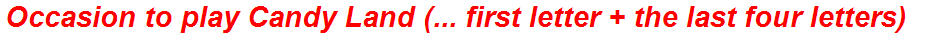 Occasion to play Candy Land (... first letter + the last four letters)