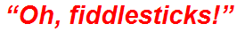 “Oh, fiddlesticks!”