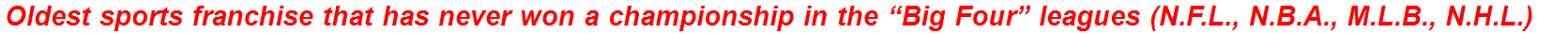 Oldest sports franchise that has never won a championship in the “Big Four” leagues (N.F.L., N.B.A., M.L.B., N.H.L.)