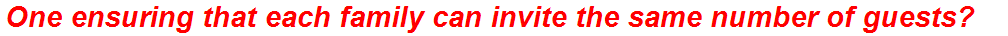 One ensuring that each family can invite the same number of guests?