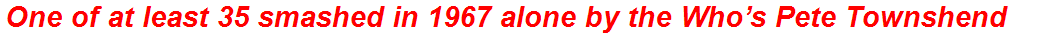 One of at least 35 smashed in 1967 alone by the Who’s Pete Townshend
