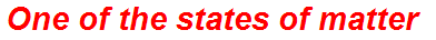 One of the states of matter