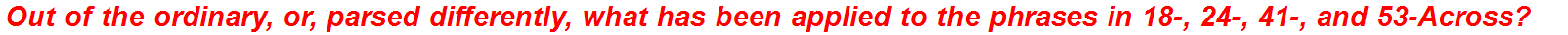 Out of the ordinary, or, parsed differently, what has been applied to the phrases in 18-, 24-, 41-, and 53-Across?