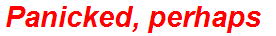Panicked, perhaps