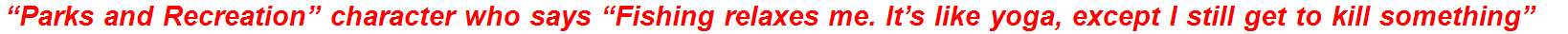 “Parks and Recreation” character who says “Fishing relaxes me. It’s like yoga, except I still get to kill something”