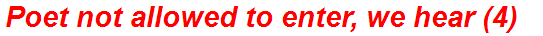 Poet not allowed to enter, we hear (4)