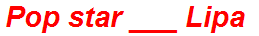 Pop star ___ Lipa