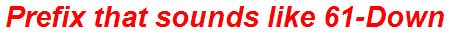 Prefix that sounds like 61-Down