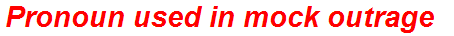 Pronoun used in mock outrage