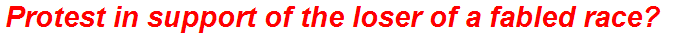 Protest in support of the loser of a fabled race?