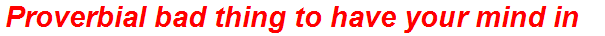 Proverbial bad thing to have your mind in