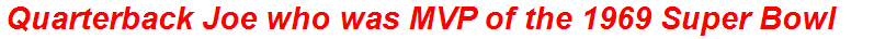 Quarterback Joe who was MVP of the 1969 Super Bowl