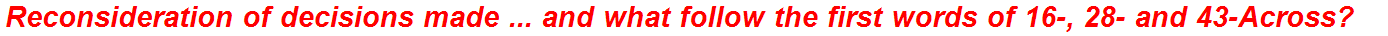 Reconsideration of decisions made ... and what follow the first words of 16-, 28- and 43-Across?