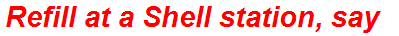 Refill at a Shell station, say