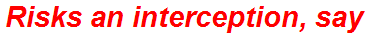 Risks an interception, say