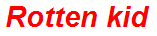 Rotten kid