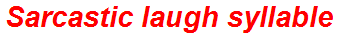 Sarcastic laugh syllable