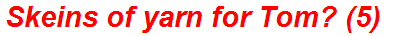 Skeins of yarn for Tom? (5)