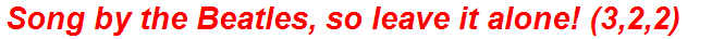 Song by the Beatles, so leave it alone! (3,2,2)