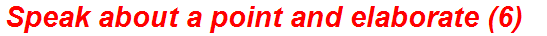 Speak about a point and elaborate (6)