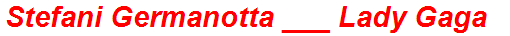 Stefani Germanotta ___ Lady Gaga