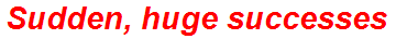 Sudden, huge successes