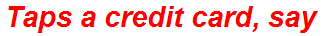 Taps a credit card, say