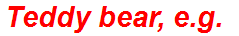 Teddy bear, e.g.
