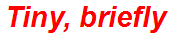 Tiny, briefly