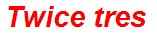 Twice tres