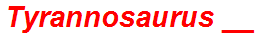 Tyrannosaurus __