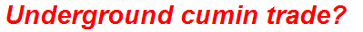 Underground cumin trade?
