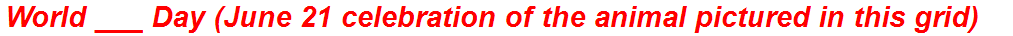 World ___ Day (June 21 celebration of the animal pictured in this grid)