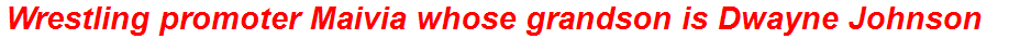 Wrestling promoter Maivia whose grandson is Dwayne Johnson