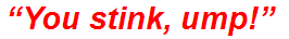 “You stink, ump!”