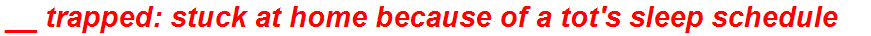__ trapped: stuck at home because of a tot's sleep schedule