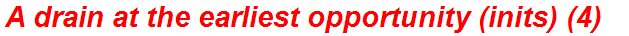 A drain at the earliest opportunity (inits) (4)