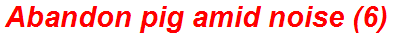 Abandon pig amid noise (6)