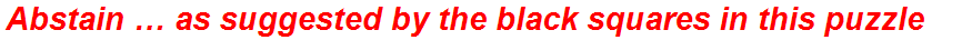 Abstain … as suggested by the black squares in this puzzle